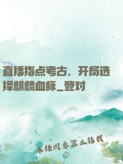 直播指点考古，开局选择麒麟血脉
