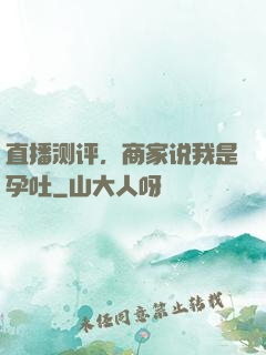 直播测评，商家说我是孕吐