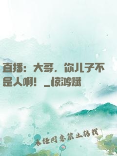 直播：大哥，你儿子不是人啊！