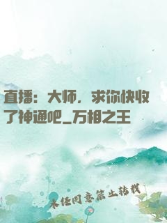 直播：大师，求你快收了神通吧