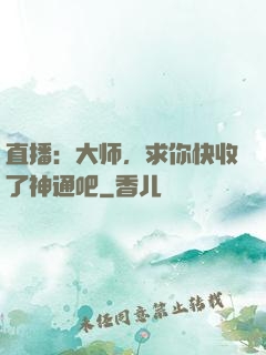 直播：大师，求你快收了神通吧