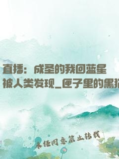 直播：成圣的我回蓝星被人类发现