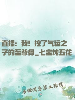 直播：我！挖了气运之子的至尊骨