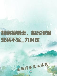 相亲搞错桌，极品御姐非我不嫁