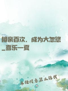 相亲百次，成为大忽悠