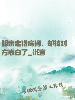 相亲走错房间，却被对方表白了
