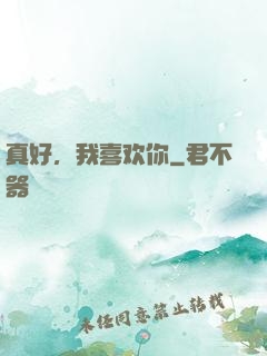真好，我喜欢你