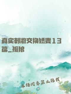 真实刺激交换娇妻13篇