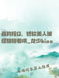 真的拴Q，娇软美人被怪物抱着哄