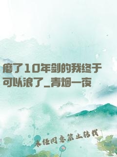 磨了10年剑的我终于可以浪了