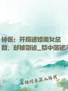神医：开局退婚美女总裁，却被倒追