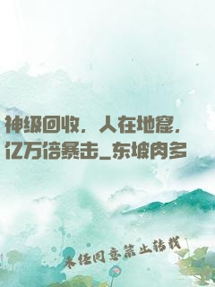 神级回收，人在地窟，亿万倍暴击