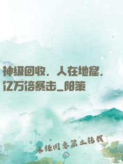 神级回收，人在地窟，亿万倍暴击