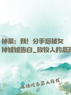 神豪：我！分手后被女神姐姐告白