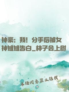 神豪：我！分手后被女神姐姐告白