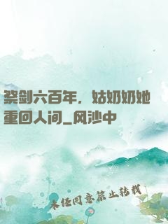祭剑六百年，姑奶奶她重回人间
