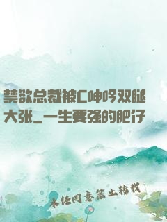 禁欲总裁被C呻吟双腿大张