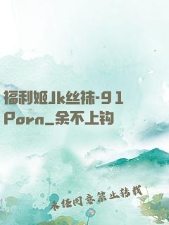 福利姬Jk丝袜-91Porn