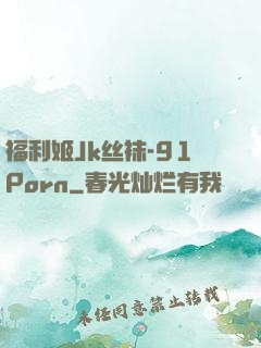 福利姬Jk丝袜-91Porn