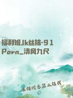 福利姬Jk丝袜-91Porn