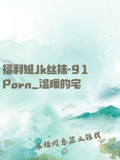 福利姬Jk丝袜-91Porn