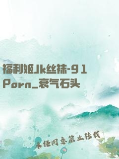 福利姬Jk丝袜-91Porn