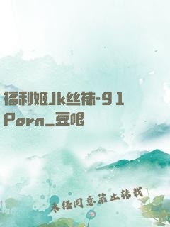 福利姬Jk丝袜-91Porn