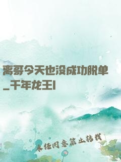 离哥今天也没成功脱单