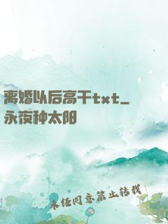 离婚以后高干txt