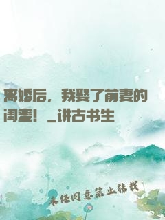 离婚后，我娶了前妻的闺蜜！