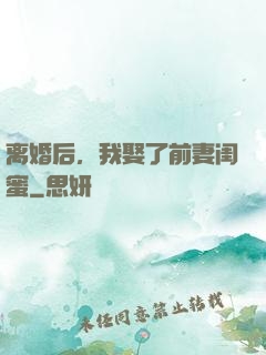 离婚后，我娶了前妻闺蜜