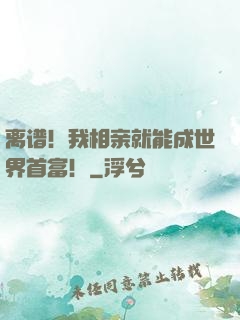 离谱！我相亲就能成世界首富！