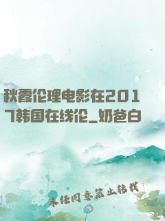 秋霞伦理电影在2017韩国在线伦