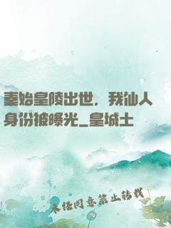 秦始皇陵出世，我仙人身份被曝光