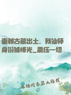 秦朝古墓出土，我仙师身份被曝光