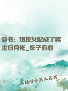 穿书：炮灰女配成了男主白月光
