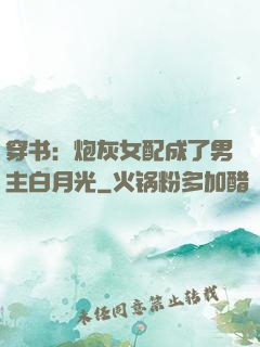 穿书：炮灰女配成了男主白月光
