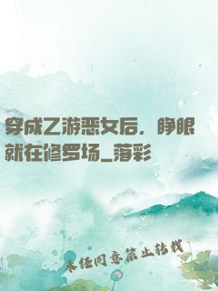 穿成乙游恶女后，睁眼就在修罗场