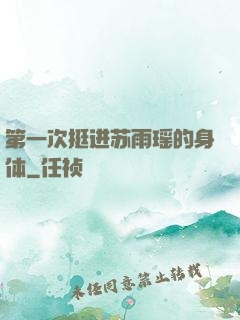 第一次挺进苏雨瑶的身体