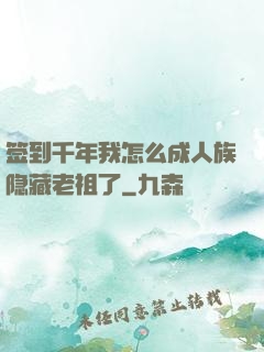 签到千年我怎么成人族隐藏老祖了