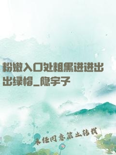 粉嫩入口处粗黑进进出出绿帽