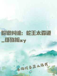 粉嫩纠缠：蛇王太霸道