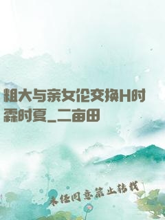 粗大与亲女伦交换H时霖时夏
