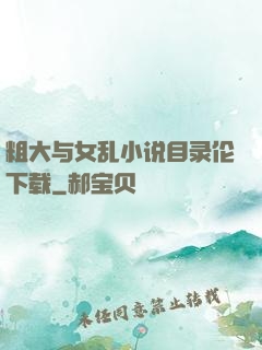 粗大与女乱小说目录伦下载