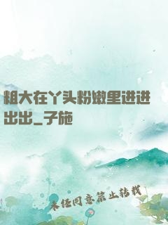 粗大在丫头粉嫩里进进出出
