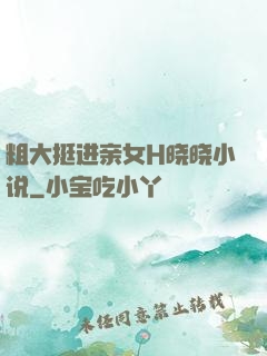 粗大挺进亲女H晓晓小说