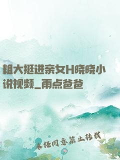 粗大挺进亲女H晓晓小说视频