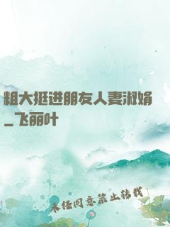 粗大挺进朋友人妻淑娟
