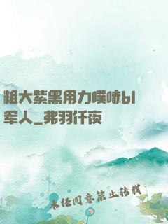 粗大紫黑用力噗哧bl军人