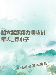 粗大紫黑用力噗哧bl军人
